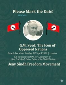 London: On the occasion of the 31st death anniversary of Sain G. M. Syed, the Jeay Sindh Freedom Movement will organize a seminar on Sunday, 26 April 2026, at 2:00 PM in London UK , to pay tribute to Sain G. M. Syed and to discuss his and philosophy.